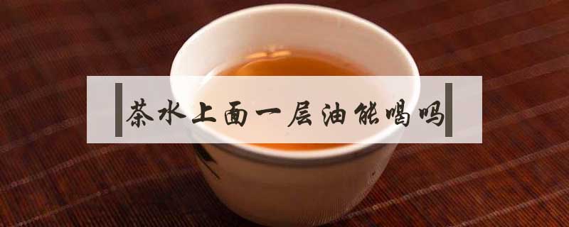 茶水上面一層油能喝嗎