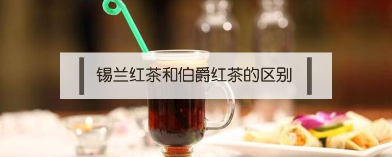 錫蘭紅茶和伯爵紅茶的區別