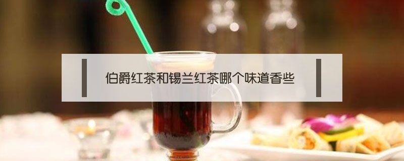 伯爵紅茶和錫蘭紅茶哪個味道香些