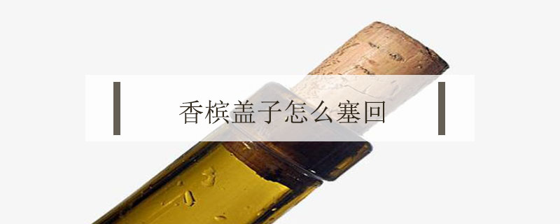香檳蓋子怎么塞回