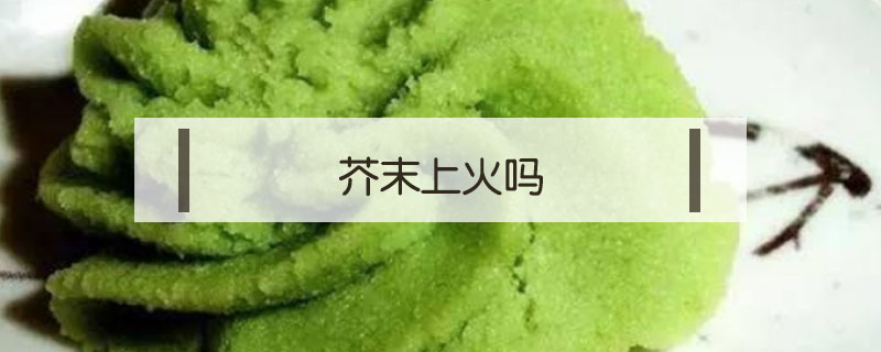 芥末上火嗎