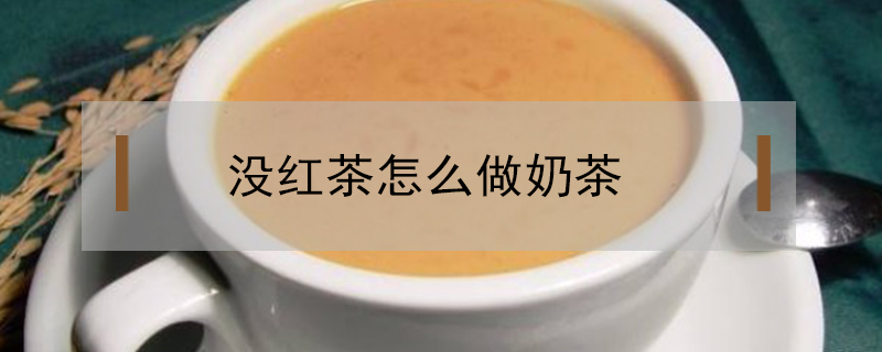 沒(méi)紅茶怎么做奶茶