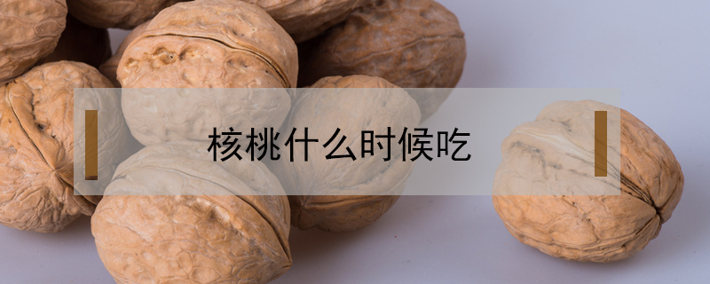 核桃什么時(shí)候吃