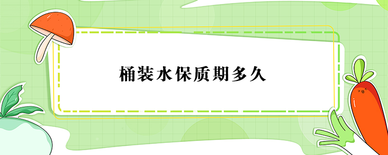 桶裝水保質(zhì)期多久