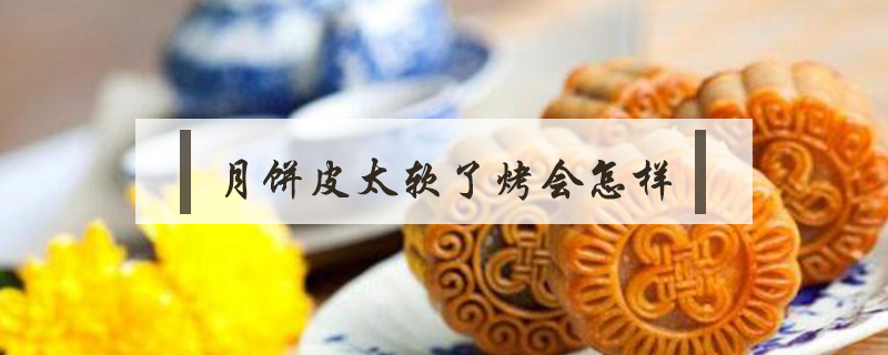 月餅皮太軟了烤會(huì)怎樣