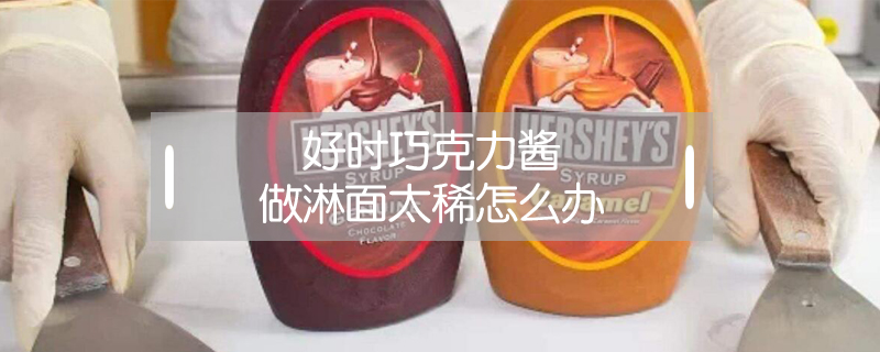 好時巧克力醬做淋面太稀怎么辦