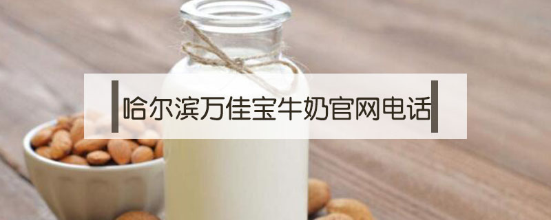 哈爾濱萬(wàn)佳寶牛奶官網(wǎng)電話