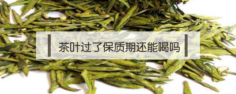 茶葉過了保質期還能喝嗎
