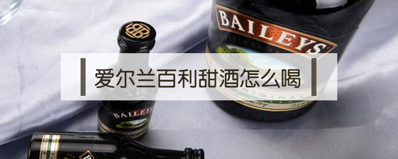 愛爾蘭百利甜酒怎么喝