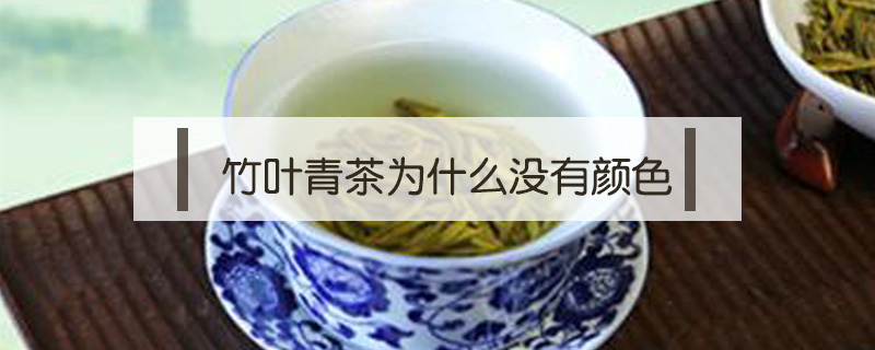 竹葉青茶為什么沒有顏色