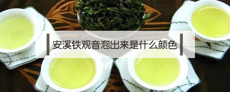 安溪鐵觀音泡出來(lái)是什么顏色