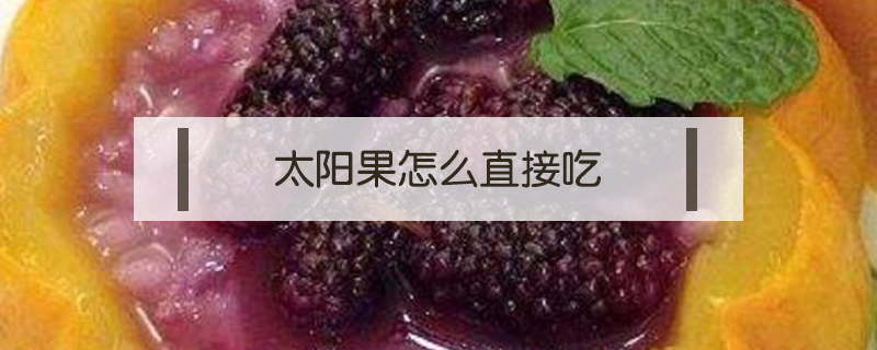 太陽(yáng)果怎么直接吃
