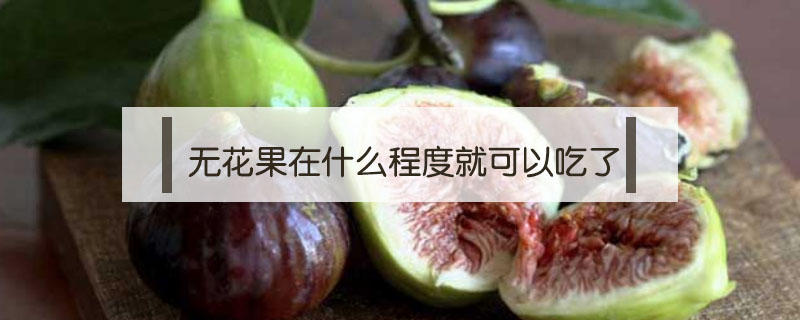 無花果在什么程度就可以吃了