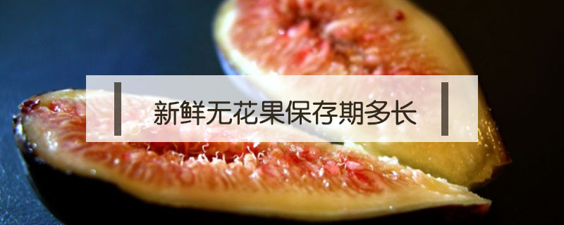 新鮮無花果保存期多長