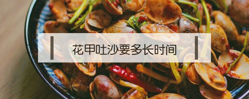 花甲吐沙要多長(zhǎng)時(shí)間