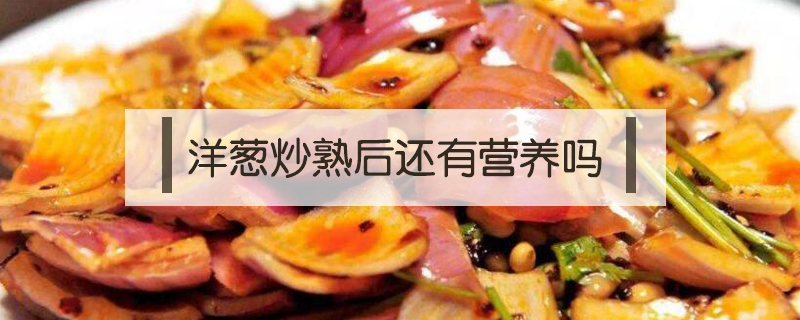 洋蔥炒熟后還有營養(yǎng)嗎