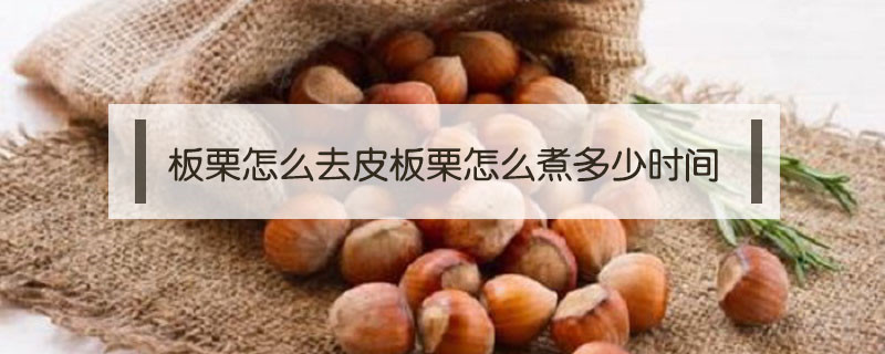 板栗怎么去皮板栗怎么煮多少時(shí)間