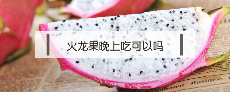 火龍果晚上吃可以嗎