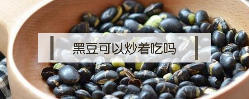 黑豆可以炒著吃嗎