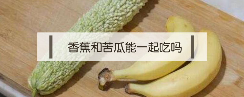 香蕉和苦瓜能一起吃嗎