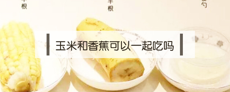 玉米和香蕉可以一起吃嗎