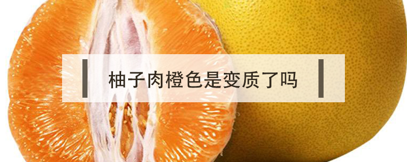 柚子肉橙色是變質了嗎