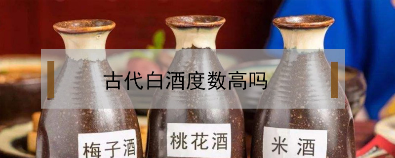 古代白酒度數(shù)高嗎