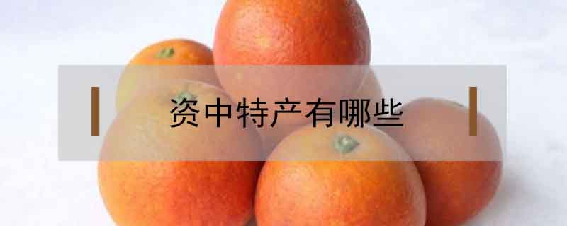 資中特產(chǎn)有哪些