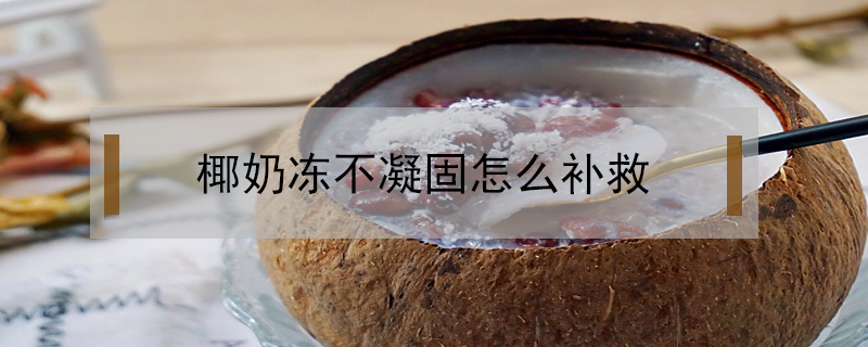 椰奶凍不凝固怎么補(bǔ)救