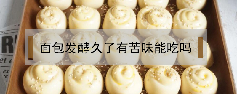 面包發(fā)酵久了有苦味能吃嗎