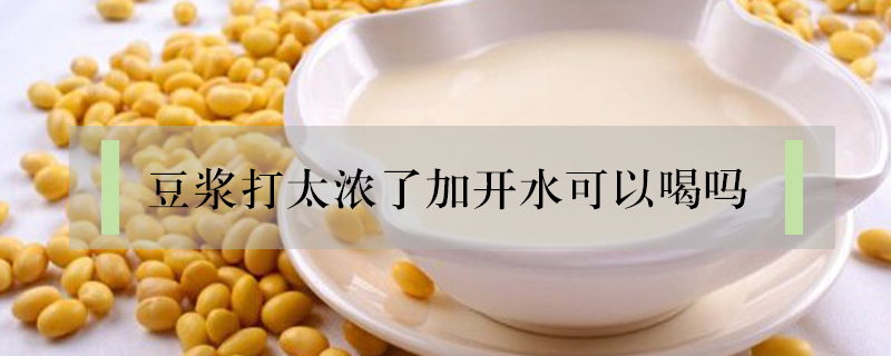 豆?jié){打太濃了加開水可以喝嗎