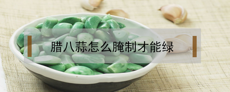臘八蒜怎么腌制才能綠
