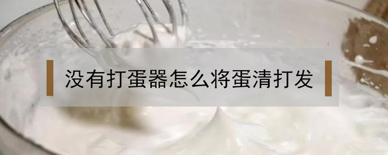 沒有打蛋器怎么將蛋清打發(fā)