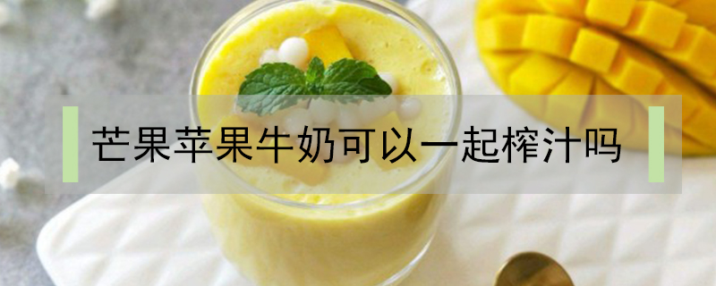 芒果蘋(píng)果牛奶可以一起榨汁嗎