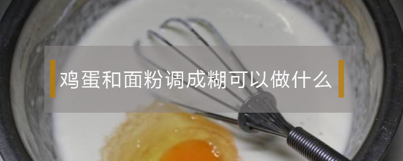 雞蛋和面粉調成糊可以做什么