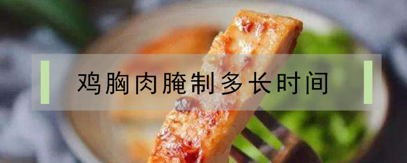 雞胸肉腌制多長時(shí)間