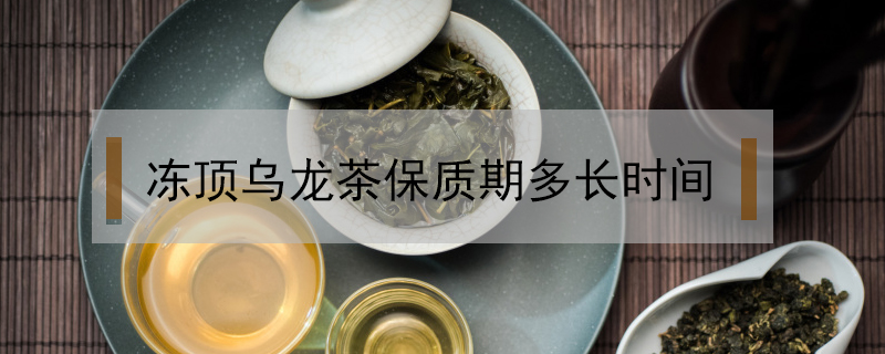 凍頂烏龍茶保質(zhì)期多長時(shí)間