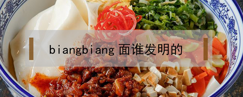 biangbiang面誰(shuí)發(fā)明的