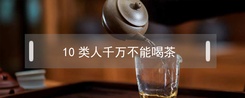 10類人千萬不能喝茶