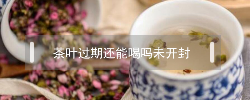 茶葉過(guò)期還能喝嗎未開(kāi)封