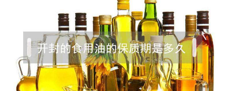 開(kāi)封的食用油的保質(zhì)期是多久