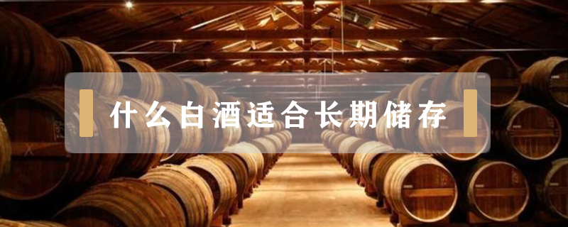 什么白酒適合長期儲存