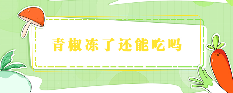 青椒凍了還能吃嗎