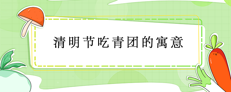 清明節(jié)吃青團(tuán)的寓意