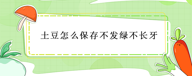 土豆怎么保存不發(fā)綠不長牙