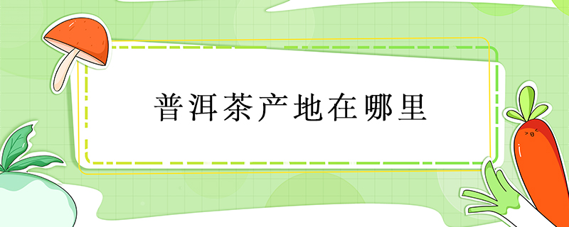 普洱茶產(chǎn)地在哪里