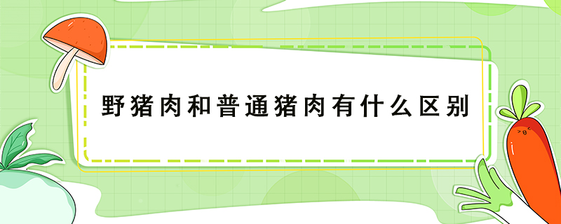 野豬肉和普通豬肉有什么區(qū)別
