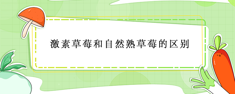 激素草莓和自然熟草莓的區(qū)別