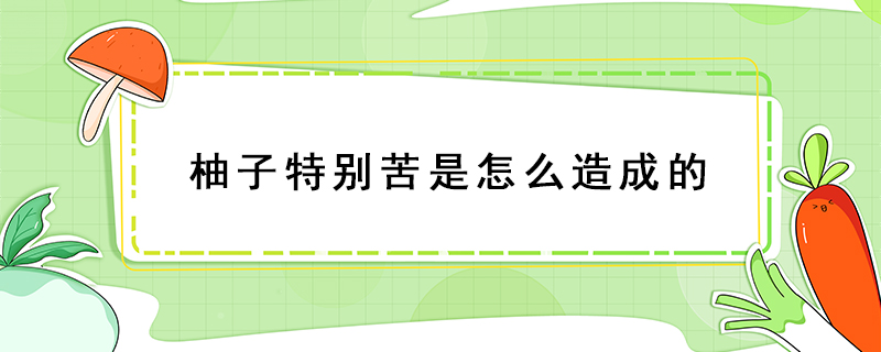 柚子特別苦是怎么造成的