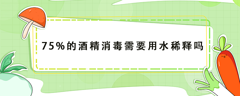 75%的酒精消毒需要用水稀釋嗎